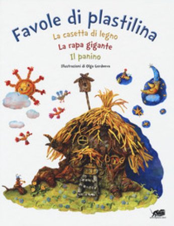 Favole di plastilina: La casetta di legno, La rapa gigante, Il panino. Ediz. a colori Olga Gordeeva
