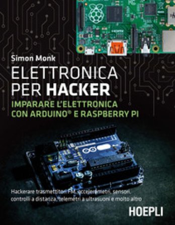 Elettronica per hacker. Imparare l'elettronica con Arduino e Raspberry Pi Simon Monk
