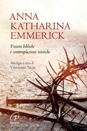 Visioni bibliche e contemplazioni mistiche. Nuova ediz. Anna K. Emmerick
