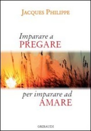Imparare a pregare per imparare ad amare Jacques Philippe