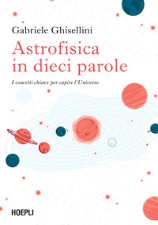 Astrofisica in dieci parole. I concetti chiave per capire l'Universo Gabriele Ghisellini