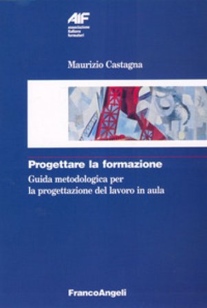 Progettare la formazione. Guida metodologica per la progettazione del lavoro in aula Maurizio Castagna