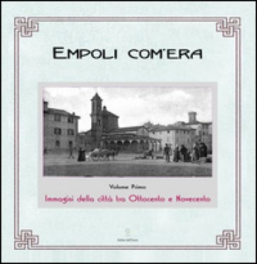 Empoli com'era. Immagini della città tra Ottocento e Novecento Elisa Boldrini