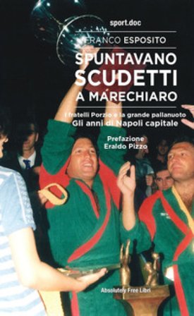 Spuntavano scudetti a Marechiaro. I fratelli Porzio e la grande pallanuoto. Gli anni di Napoli capitale Franco Esposito