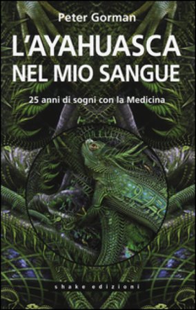 L'ayahuasca nel mio sangue. 25 anni di sogni con la medicina Peter Gorman