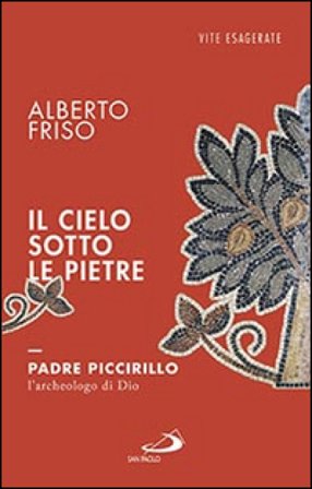 Il cielo sotto le pietre. Padre Piccirillo, l'archeologo di Dio Alberto Friso