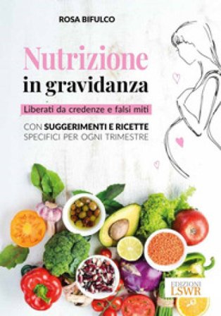 Nutrizione in gravidanza. Liberati da credenze e falsi miti. Con suggerimenti e ricette specifici per ogni trimestre Rosa Bifulco