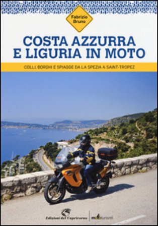 Costa Azzurra e Liguria in moto. Colli, borghi e spiagge da La Spezia a Saint-Tropez Fabrizio Bruno
