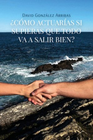 ¿Cómo actuarías si supieras que todo va a salir bien? David González Arribas
