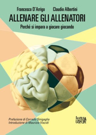 Allenare gli allenatori. Perché si impara a giocare giocando Francesco D'Arrigo