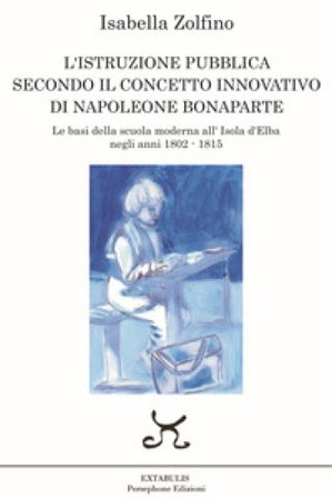 L'istruzione pubblica secondo il concetto innovativo di Napoleone Bonaparte. Le basi della scuola moderna all'Isola d'Elba negli anni 1802 - 1815 