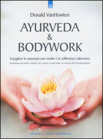 Ayurveda & bodywork. Sciogliere le emozioni non risolte e le sofferenze subconsce Donald VanHowten