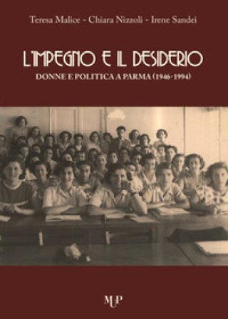 L'impegno e il desiderio. Donne e politica a Parma (1946-1994) Teresa Malice