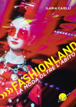 Fashionland. La moda oltre l'abito Ilaria Caielli