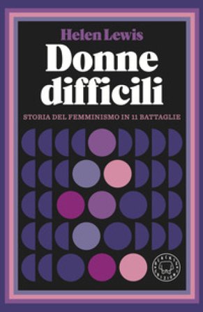 Donne difficili. Storia del femminismo in 11 battaglie Helen Lewis