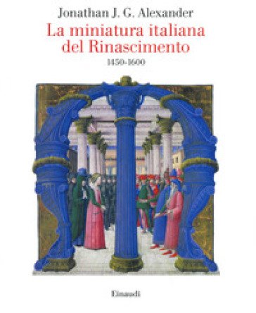 La miniatura italiana del Rinascimento 1450-1600 Jonathan J. G. Alexander