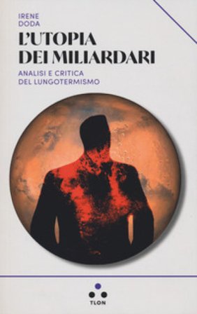 L'utopia dei miliardari. Analisi e critica del lungotermismo Irene Doda