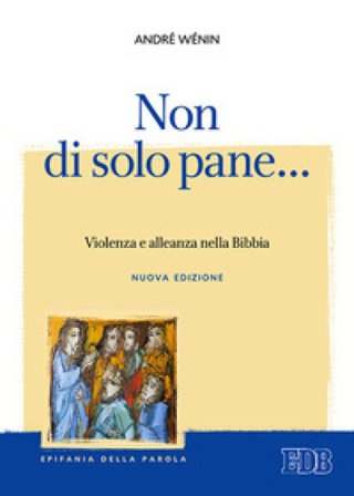 Non di solo pane... Violenza e alleanza nella Bibbia. Nuova ediz. André Wénin