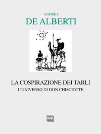 La cospirazione dei tarli. L'universo di don Chisciotte Andrea De Alberti