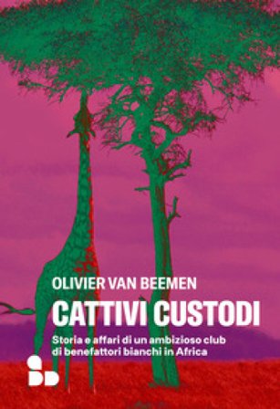 Cattivi custodi. Storia e affari di un ambizioso club di benefattori bianchi in Africa Olivier Van Bemeen