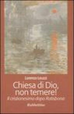 Chiesa di Dio, non temere! Il cristianesimo dopo Ratisbona Lorenzo Leuzzi