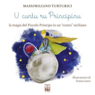 U cuntu ru principinu. La magia del Piccolo Principe in un «cuntu» siciliano. Testo siciliano Massimiliano Turturici