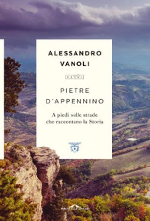 Pietre d'Appennino. A piedi sulle strade che raccontano la Storia Alessandro Vanoli