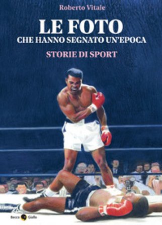 Le foto che hanno segnato un'epoca. Storie di sport. Ediz. illustrata Roberto Vitale