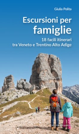 Escursioni per famiglie. 18 facili itinerari tra Veneto e Trentino Alto Adige Giulia Polita