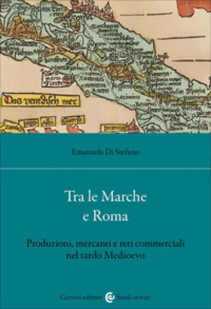 Tra le Marche e Roma. Produzioni, mercanti e reti commerciali nel tardo medioevo Emanuela Di Stefano