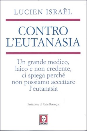 Contro l'eutanasia. Un grande medico, laico e non credente, ci spiega perché non possiamo accettare l'eutanasia Lucien Israel