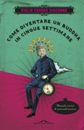 Come diventare un Buddha in cinque settimane. Manuale serio di autorealizzazione Giulio Cesare Giacobbe