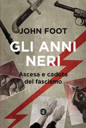 Gli anni neri. Ascesa e caduta del fascismo John Foot