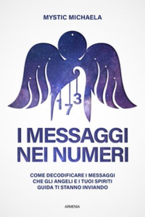 I messaggi nei numeri. Come decodificare i messaggi che gli angeli e i tuoi spiriti guida ti stanno inviando Mystic Michaela