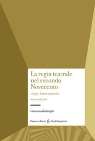 La regia teatrale nel secondo Novecento. Utopie, forme e pratiche. Nuova ediz. Giovanna Zanlonghi