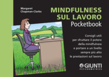 Mindfulness sul lavoro. Consigli utili per sfruttare il potere della mindfulness e portare a un livello sempre più alto le prestazioni sul lavoro 