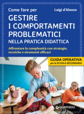 Come fare per gestire i comportamenti problematici nella pratica didattica. Affrontare la complessità con strategie, tecniche e strumenti efficaci 