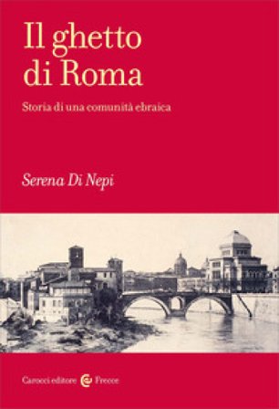 Il ghetto di Roma. Storia di una comunità ebraica Serena Di Nepi