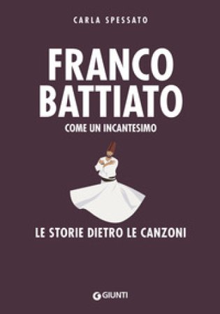 Franco Battiato. Come un incantesimo. Le storie dietro le canzoni Carla Spessato