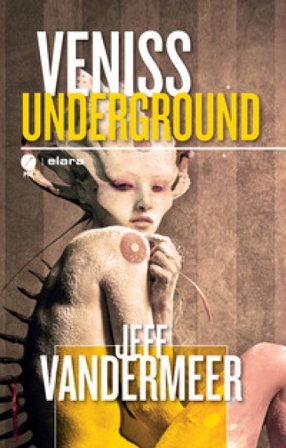 Veniss underground. Un romanzo e quattro racconti Jeff Vandermeer
