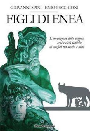 Figli di Enea. L'invenzione delle origini. Eroi e città italiche ai confini tra storia e mito Giovanni Spini