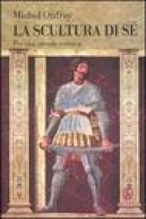 La scultura di sé. Per morale estetica Michel Onfray