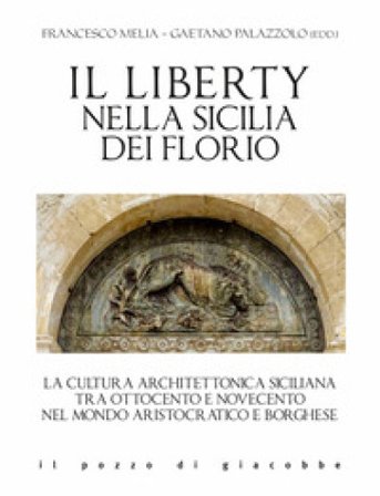 Il liberty nella Sicilia dei Florio. La cultura architettonica siciliana tra ottocento e novecento nel mondo aristocratico e borghese Gaetano 