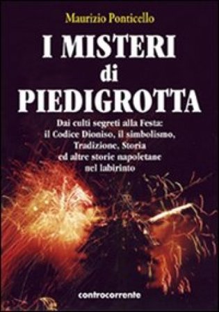 I misteri di Piedigrotta. Dai culti segreti alla festa. Il codice Dioniso, il simbolismo, tradizione, storia ed altre storie napoletane nel labirinto 