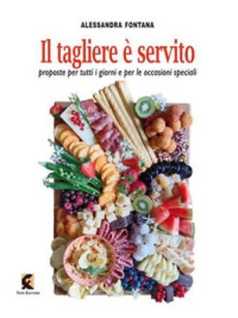 Il tagliere è servito. Proposte per tutti i giorni e per le occasioni speciali Alessandra Fontana