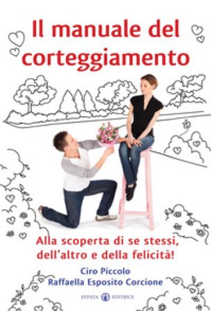 Il manuale del corteggiamento. Alla scoperta di se stessi, dell'altro e della felicità Ciro Piccolo