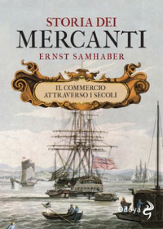 Storia dei mercanti. Il commercio attraverso i secoli Ernst Samhaber