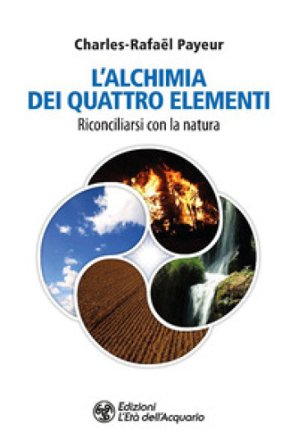 L'alchimia dei quattro elementi. Riconciliarsi con la natura Charles-Rafaël Payeur