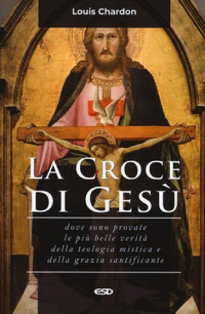 La croce di Gesù. Dove sono provate le più belle verità della teologia mistica e della grazia santificante Louis Chardon