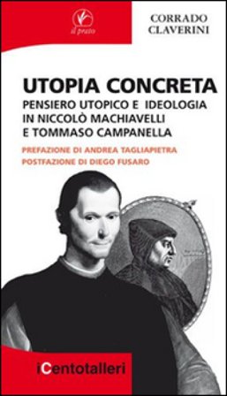 Utopia concreta. Pensiero utopico e ideologia in Niccolò Machiavelli e Tommaso Campanella Corrado Claverini